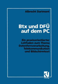 Btx und DFÃ? auf dem PC: Ein praxisorientierter Leitfaden zum Thema Datenfernverarbeitung, Telekommunikation und Bildschirmtext Albrecht Darimont Auth