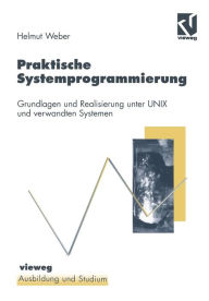 Praktische Systemprogrammierung: Grundlagen und Realisierung unter UNIX und verwandten Systemen Helmut Weber Author