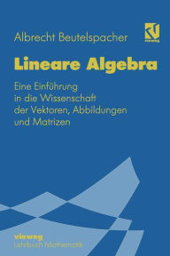 Lineare Algebra: Eine Einführung in die Wissenschaft der Vektoren, Abbildungen und Matrizen Albrecht Beutelspacher Author