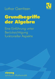 Grundbegriffe der Algebra: Eine Einführung unter Berücksichtigung funktorieller Aspekte Lothar Gerritzen Author