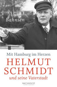 Mit Hamburg im Herzen: Helmut Schmidt und seine Vaterstadt Uwe Bahnsen Author