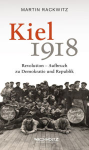 Kiel 1918: Revolution - Aufbruch zu Demokratie und Republik Martin Rackwitz Author