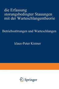 Betriebsstörungen und Warteschlangen: Die Erfassung störungsbedingter Stauungen mit der Warteschlangentheorie Klaus-Peter Kistner Author