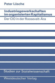 Industriegewerkschaften im organisierten Kapitalismus: Der CIO in der Roosevelt-Ã¯Â¿Â½ra Peter LÃ¯sche Author