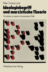 Ideologiebegriff und marxistische Theorie: AnsÃ¤tze zu einer immanenten Kritik Peter Christian Ludz Author