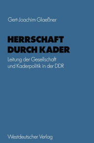 Herrschaft durch Kader: Leitung der Gesellschaft und Kaderpolitik in der DDR am Beispiel des Staatsapparates Gert-Joachim GlaeÃ?ner Author