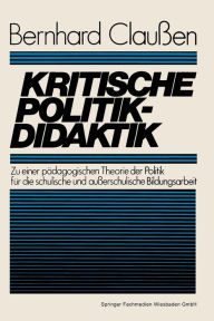Kritische Politikdidaktik: Zu einer pädagogischen Theorie der Politik für die schulische und außerschulische Bildungsarbeit Bernhard Claußen Author
