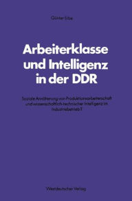 Arbeiterklasse und Intelligenz in der DDR: Soziale Annäherung von Produktionsarbeiterschaft und wissenschaftlich-technischer Intelligenz im Industrieb
