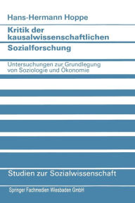 Kritik der kausalwissenschaftlichen Sozialforschung: Untersuchungen zur Grundlegung von Soziologie und ï¿½konomie Hans-Hermann Hoppe Author