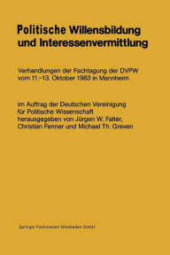 Politische Willensbildung und Interessenvermittlung: Verhandlungen der Fachtagung der DVPW vom 11.-13. Oktober 1983 in Mannheim JÃ¼rgen W. Falter Auth
