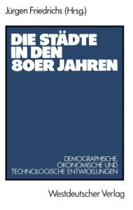 Die StÃ¤dte in den 80er Jahren: Demograph., Ã¶konom. u. technolog. Entwicklungen JÃ¼rgen Friedrichs Author