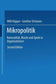Mikropolitik: Rationalitï¿½t, Macht und Spiele in Organisationen Willi Kïpper With