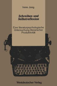 Schreiben und Selbstreflexion: Eine literaturpsychologische Untersuchung literarischer ProduktivitÃ¤t Irene Jung Author