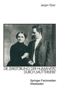 Friedrich Nietzsche: Die ZerstÃ¶rung der HumanitÃ¤t durch ,Mutterliebe' JÃ¸rgen Kjaer Author
