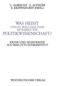 Was heißt und zu welchem Ende betreiben wir Politikwissenschaft?: Kritik und Selbstkritik aus dem Berliner Otto-Suhr-Institut Ulrich Albrecht Author