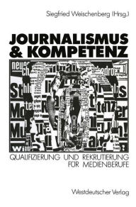 Journalismus & Kompetenz: Qualifizierung und Rekrutierung fï¿½r Medienberufe Siegfried Weischenberg Editor