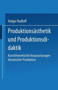 Produktionsï¿½sthetik und Produktionsdidaktik: Kunsttheoretische Voraussetzungen literarischer Produktion Holger Rudloff Author