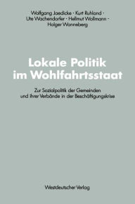 Lokale Politik im Wohlfahrtsstaat: Zur Sozialpolitik der Gemeinden und ihrer VerbÃ¤nde in der BeschÃ¤ftigungskrise Wolfgang Jaedicke Editor