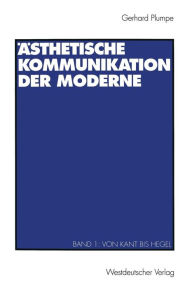 Ästhetische Kommunikation der Moderne: Band 1: Von Kant bis Hegel Gerhard Plumpe Author