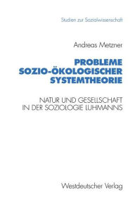 Probleme sozio-ökologischer Systemtheorie: Natur und Gesellschaft in der Soziologie Luhmanns Andreas Metzner Author