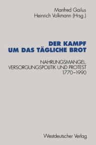 Der Kampf um das tï¿½gliche Brot: Nahrungsmangel, Versorgungspolitik und Protest 1770-1990 Manfred Gailus Editor