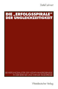 Die Erfolgsspirale der Ungleichzeitigkeit: Bewertungsmuster der NSDAP-Wahlergebnisse in der Berliner und Wiener Tagespresse Detlef Lehnert Author