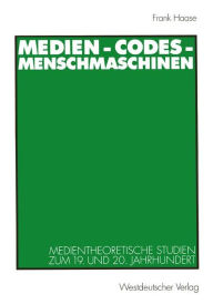 Medien - Codes - Menschmaschinen: Medientheoretische Studien zum 19. und 20. Jahrhundert Frank Haase Author