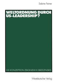 Weltordnung durch US-Leadership?: Die Konzeption Zbigniew K. Brzezinskis Sabine Feiner Author