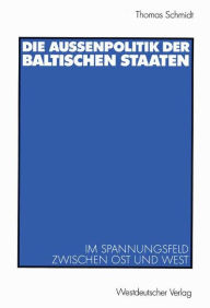 Die AuÃ?enpolitik der baltischen Staaten: Im Spannungsfeld zwischen Ost und West Thomas Schmidt Author