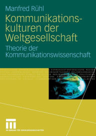Kommunikationskulturen der Weltgesellschaft: Theorie der Kommunikationswissenschaft Manfred Rïhl Author