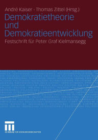 Demokratietheorie und Demokratieentwicklung: Festschrift fï¿½r Peter Graf Kielmansegg Andrï Kaiser Editor