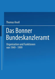 Das Bonner Bundeskanzleramt: Organisation und Funktionen von 1949-1999 Thomas Knoll Author
