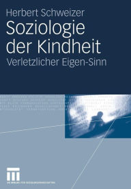 Soziologie der Kindheit: Verletzlicher Eigen-Sinn Herbert Schweizer Author