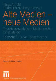Alte Medien - neue Medien: Theorieperspektiven, Medienprofile, Einsatzfelder Festschrift fï¿½r Jan Tonnemacher Klaus Arnold Editor