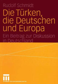 Die Türken, die Deutschen und Europa: Ein Beitrag zur Diskussion in Deutschland Rudolf Schmidt Author