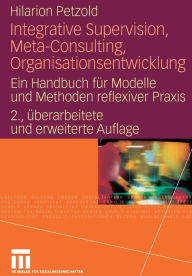 Integrative Supervision, Meta-Consulting, Organisationsentwicklung: Ein Handbuch fÃ¼r Modelle und Methoden reflexiver Praxis Hilarion Petzold Author