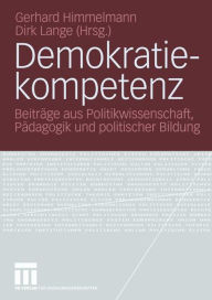Demokratiekompetenz: BeitrÃ¤ge aus Politikwissenschaft, PÃ¤dagogik und politischer Bildung Gerhard Himmelmann Editor