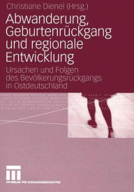 Abwanderung, Geburtenrückgang und regionale Entwicklung: Ursachen und Folgen des Bevölkerungsrückgangs in Ostdeutschland Christiane Dienel Editor