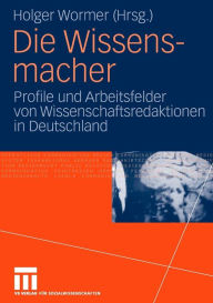 Die Wissensmacher: Profile und Arbeitsfelder von Wissenschaftsredaktionen in Deutschland Holger Wormer Editor