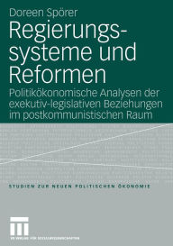 Regierungssysteme und Reformen: Politikökonomische Analyse der exekutiv-legislativen Beziehungen im postkommunistischen Raum Doreen Spörer Author