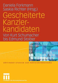 Gescheiterte Kanzlerkandidaten: Von Kurt Schumacher bis Edmund Stoiber Daniela Forkmann Editor