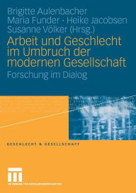 Arbeit und Geschlecht im Umbruch der modernen Gesellschaft: Forschung im Dialog Brigitte Aulenbacher Editor