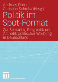 Politik im Spot-Format: Zur Semantik, Pragmatik und Ã?sthetik politischer Werbung in Deutschland Andreas DÃ¶rner Editor