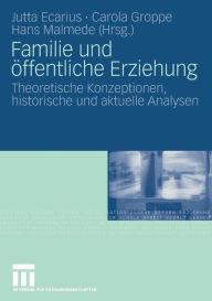Familie und ï¿½ffentliche Erziehung: Theoretische Konzeptionen, historische und aktuelle Analysen Jutta Ecarius Editor