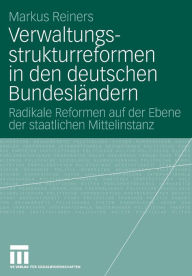 Verwaltungsstrukturreformen in den deutschen Bundeslï¿½ndern: Radikale Reformen auf der Ebene der staatlichen Mittelinstanz Markus Reiners Author