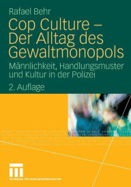 Cop Culture - Der Alltag des Gewaltmonopols: MÃ¤nnlichkeit, Handlungsmuster und Kultur in der Polizei Rafael Behr Author