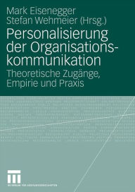 Personalisierung der Organisationskommunikation: Theoretische Zugänge, Empirie und Praxis Mark Eisenegger Editor