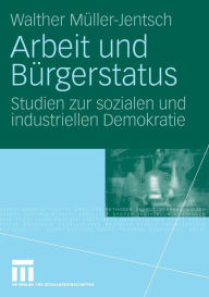 Arbeit und Bï¿½rgerstatus: Studien zur sozialen und industriellen Demokratie Walther Mïller-Jentsch Author