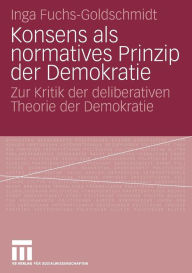 Konsens als normatives Prinzip der Demokratie: Zur Kritik der deliberativen Theorie der Demokratie Inga Fuchs-Goldschmidt Author