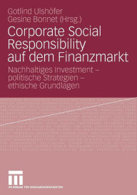Corporate Social Responsibility auf dem Finanzmarkt: Nachhaltiges Investment - politische Strategien - ethische Grundlagen Gotlind B. Ulshöfer Editor